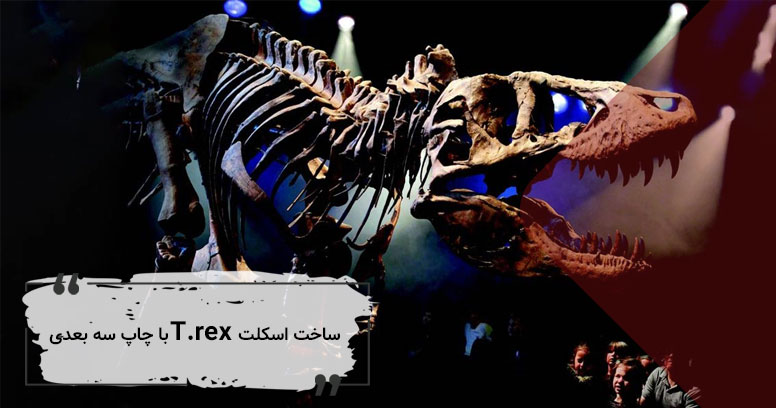 مراحل ساخت اسکلت T.rex با چاپ سه بعدی